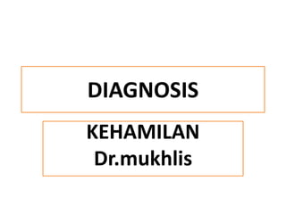 DIAGNOSIS
KEHAMILAN
Dr.mukhlis
 