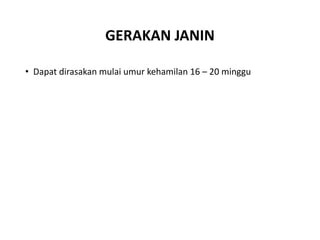 GERAKAN JANIN
• Dapat dirasakan mulai umur kehamilan 16 – 20 minggu
 