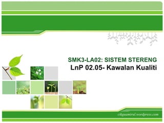SMK3-LA02: SISTEM STERENG
LnP 02.05- Kawalan Kualiti
cikguamirul.wordpress.com
 