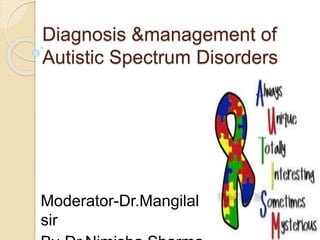 Diagnosis &management of
Autistic Spectrum Disorders
Moderator-Dr.Mangilal
sir
 
