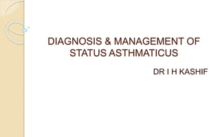 DIAGNOSIS & MANAGEMENT OF
STATUS ASTHMATICUS
DR I H KASHIF
 