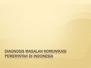 DIAGNOSIS MASALAH KOMUNIKASI
PEMERINTAH DI INDONESIA
 