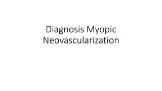 Diagnosis Myopic
Neovascularization
 