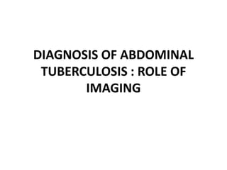 DIAGNOSIS OF ABDOMINAL
TUBERCULOSIS : ROLE OF
IMAGING
 