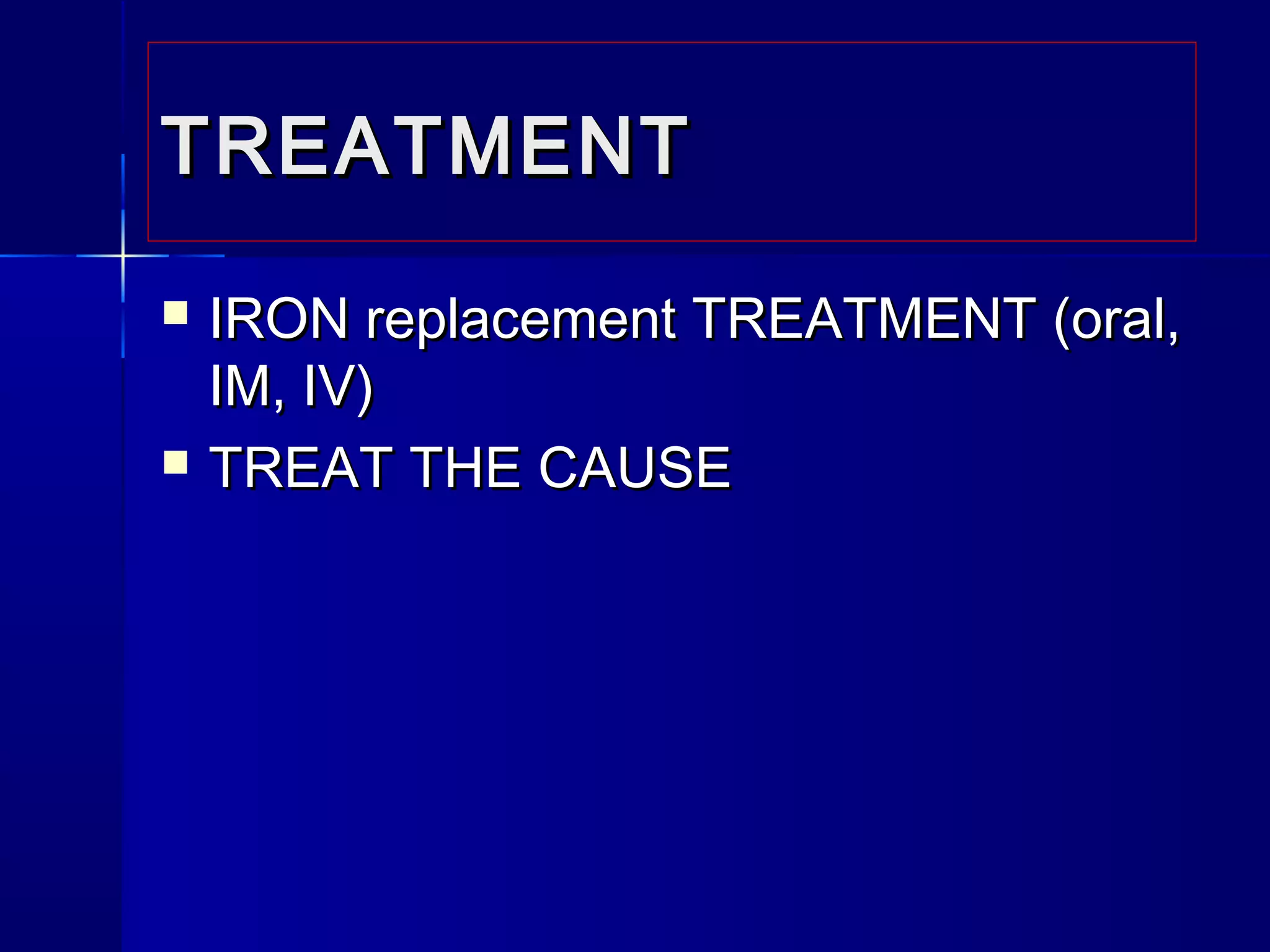  IRON replacement TREATMENT (oral,IRON replacement TREATMENT (oral,
IM, IV)IM, IV)
 TREAT THE CAUSETREAT THE CAUSE
TREATMENTTREATMENT
 