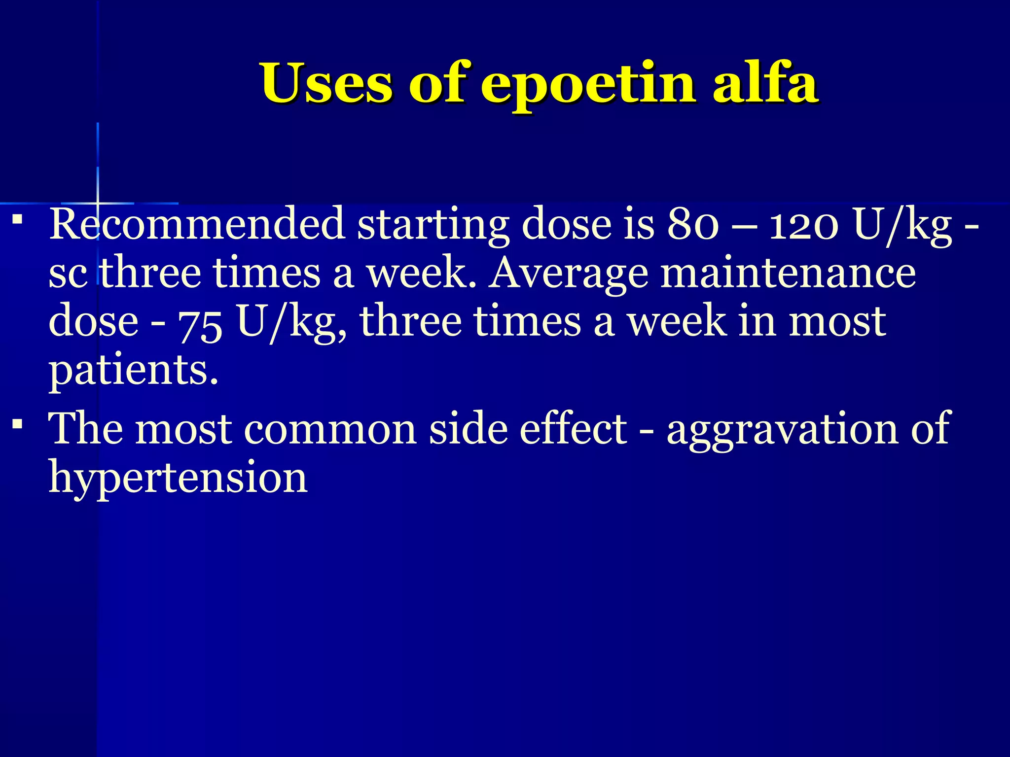 Uses of epoetin alfaUses of epoetin alfa
 Recommended starting dose is 80 – 120 U/kg -
sc three times a week. Average maintenance
dose - 75 U/kg, three times a week in most
patients.
 The most common side effect - aggravation of
hypertension
 