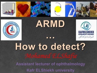ARMD
…
How to detect?
Mohamed ELShafie
Assistant lecturer of ophthalmology
Kafr ELShiekh university
 