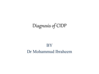 Diagnosis of CIDP
BY
Dr Mohammud Ibraheem
 