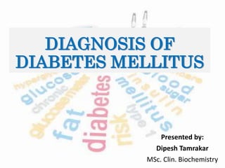 DIAGNOSIS OF
DIABETES MELLITUS
Presented by:
Dipesh Tamrakar
MSc. Clin. Biochemistry
 