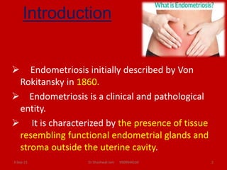 Introduction
 Endometriosis initially described by Von
Rokitansky in 1860.
 Endometriosis is a clinical and pathological...