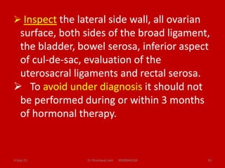  Inspect the lateral side wall, all ovarian
surface, both sides of the broad ligament,
the bladder, bowel serosa, inferio...