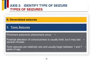 AXIS 2: IDENTIFY TYPE OF SEIZURE
TYPES OF SEIZURES
39
II. Generalized seizures
•Prominent autonomic phenomena occur.
•Post...