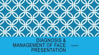 DIAGNOSIS &
MANAGEMENT OF FACE
PRESENTATION
k.gayatri
 
