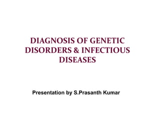 DIAGNOSIS OF GENETIC
DISORDERS & INFECTIOUS
DISEASES
Presentation by S.Prasanth Kumar
 