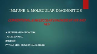 IMMUNE & MOLECULAR DIAGNOSTICS
CONVENTIONAL& MOLECULARDIAGNOSISOF HIVAND
HCV
A PRESENTATION DONE BY
TAMILSELVAN.D
BMS14330
IV YEAR M.SC BIOMEDICAL SCIENCE
 