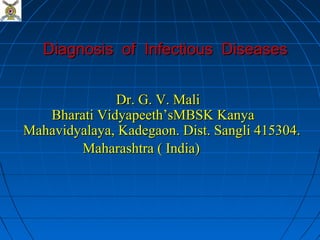 Diagnosis of Infectious Diseases


              Dr. G. V. Mali
   Bharati Vidyapeeth’sMBSK Kanya
Mahavidyalaya, Kadegaon. Dist. Sangli 415304.
        Maharashtra ( India)
 