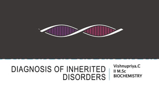 DIAGNOSIS OF INHERITED
DISORDERS
Vishnupriya.C
II M.Sc
BIOCHEMISTRY
 