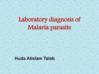 Huda Alislam Talab
Laboratory diagnosis of
Malaria parasite
 
