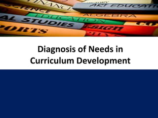 Diagnosis of Needs in
Curriculum Development
 