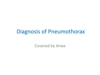 Diagnosis of Pneumothorax
Covered by Arwa
 