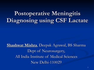 Postoperative Meningitis Diagnosing using CSF Lactate Shashwat Mishra , Deepak Agrawal, BS Sharma Dept of Neurosurgery, All India Institute of Medical Sciences New Delhi-110029 