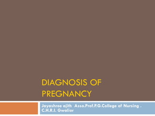 DIAGNOSIS OF
PREGNANCY
Jayashree ajith Asso.Prof.P.G.College of Nursing .
C.H.R.I. Gwalior
 