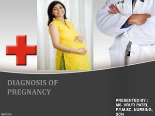 DIAGNOSIS OF
PREGNANCY
PRESENTED BY :
MS. VRUTI PATEL,
F.Y.M.SC. NURSING,
SCN
 