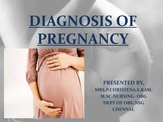 DIAGNOSIS OF
PREGNANCY
PRESENTED BY,
MRS.P.CHRISTENA.S.RAM,
M.SC-NURSING- OBG
DEPT OF OBG NSG
CHENNAI.
 