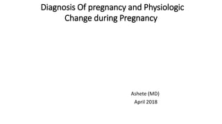 Diagnosis Of pregnancy and Physiologic
Change during Pregnancy
Ashete (MD)
April 2018
 