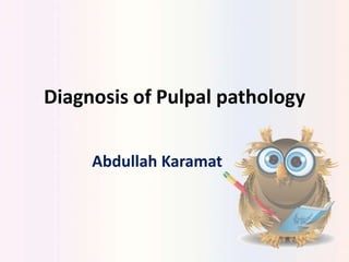 Diagnosis of Pulpal pathology
Abdullah Karamat
 