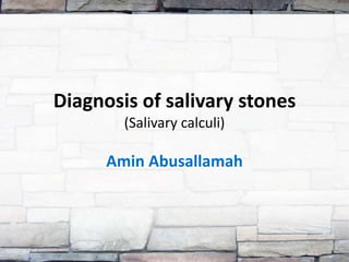 Diagnosis of salivary stones (Salivary calculi) Amin Abusallamah 
