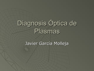 Diagnosis Óptica de
     Plasmas
  Javier García Molleja
 