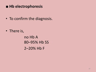 ■ Hb electrophoresis
• To confirm the diagnosis.
• There is,
no Hb A
80–95% Hb SS
2–20% Hb F
19
 