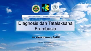 Diagnosis dan Tatalaksana
Frambusia
WEBINAR PENCEGAHAN & PENGENDALIAN
FRAMBUSIA
dr. Yudo Irawan, SpKK
Jakarta, 8 Agustus 2022
 