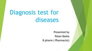 Diagnosis test for
diseases
Presented by
Patan Basha
B pharm ( Pharmacist)
 
