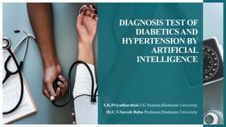 DIAGNOSIS TEST OF
DIABETICSAND
HYPERTENSION BY
ARTIFICIAL
INTELLIGENCE
S.K.Priyadharshini-UG Student,Hindustan University
Dr.C.V.Suresh Babu-Professor,Hindustan University
 