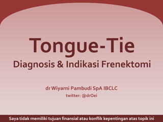 Tongue-Tie
Diagnosis & Indikasi Frenektomi
dr Wiyarni Pambudi SpA IBCLC
twitter: @drOei

Saya tidak memiliki tujuan finansial atau konflik kepentingan atas topik ini

 