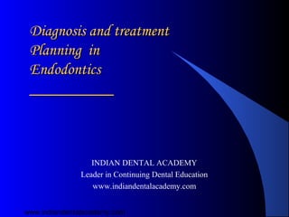 Diagnosis and treatment
 Planning in
 Endodontics




                  INDIAN DENTAL ACADEMY
               Leader in Continuing Dental Education
                  www.indiandentalacademy.com


www.indiandentalacademy.com
 