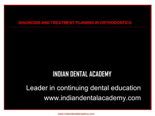 DIAGNOSIS AND TREATMENT PLANIING IN ORTHODONTICS

INDIAN DENTAL ACADEMY
Leader in continuing dental education
www.indiandentalacademy.com
www.indiandentalacademy.com

 