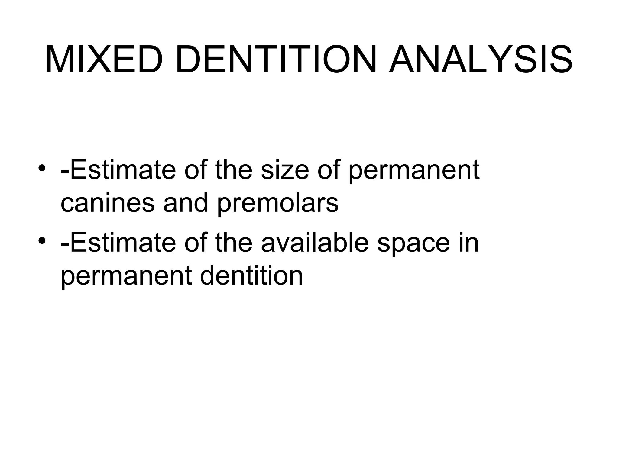 MIXED DENTITION ANALYSIS
• -Estimate of the size of permanent
canines and premolars
• -Estimate of the available space in
permanent dentition