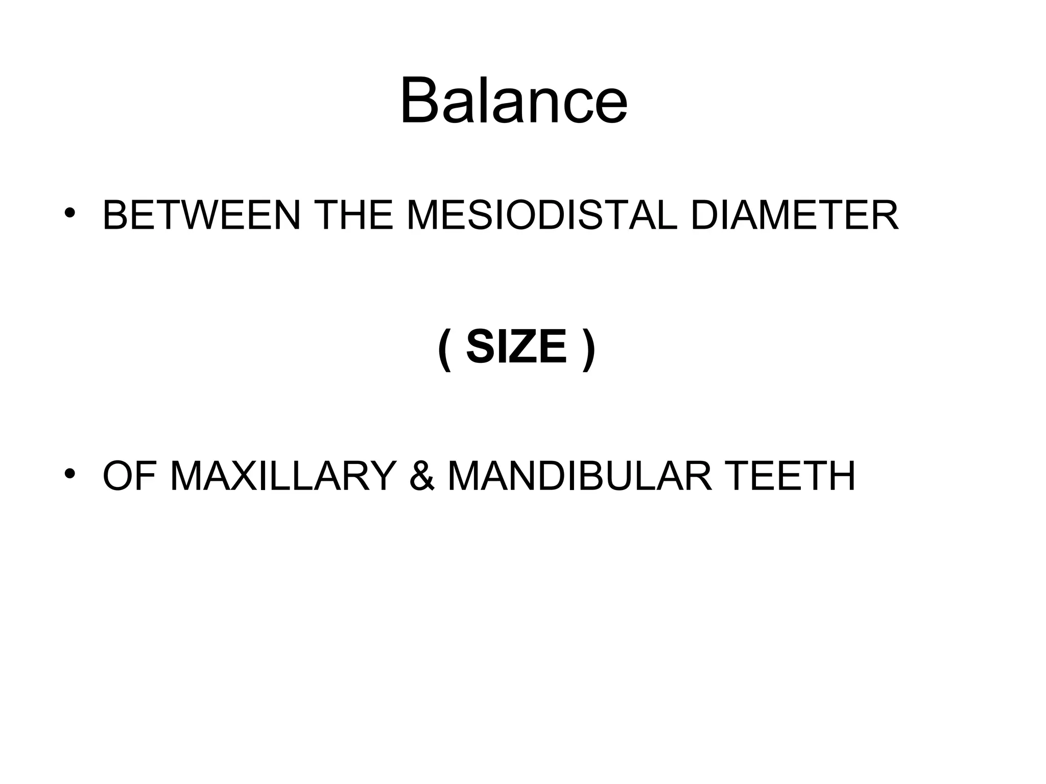 Balance
• BETWEEN THE MESIODISTAL DIAMETER
( SIZE )
• OF MAXILLARY & MANDIBULAR TEETH