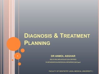 DIAGNOSIS & TREATMENT
PLANNING
DR ANMOL ASGHAR
BDS,PGORALIMPLANTOLOGY(ADACERTIFIED)
PGORTHODONTICS& DENTOFACIALORTHOPEDICS(USCSpain)
FACULTY OF DENTISTRY (ADAL MEDICAL UNIVERSITY )
1
 