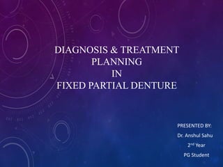 DIAGNOSIS & TREATMENT
PLANNING
IN
FIXED PARTIAL DENTURE
PRESENTED BY:
Dr. Anshul Sahu
2nd Year
PG Student
 