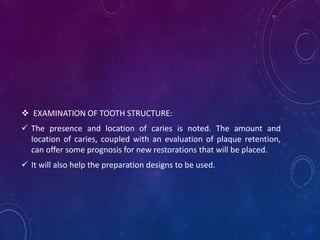  EXAMINATION OF TOOTH STRUCTURE:
 The presence and location of caries is noted. The amount and
location of caries, coupl...