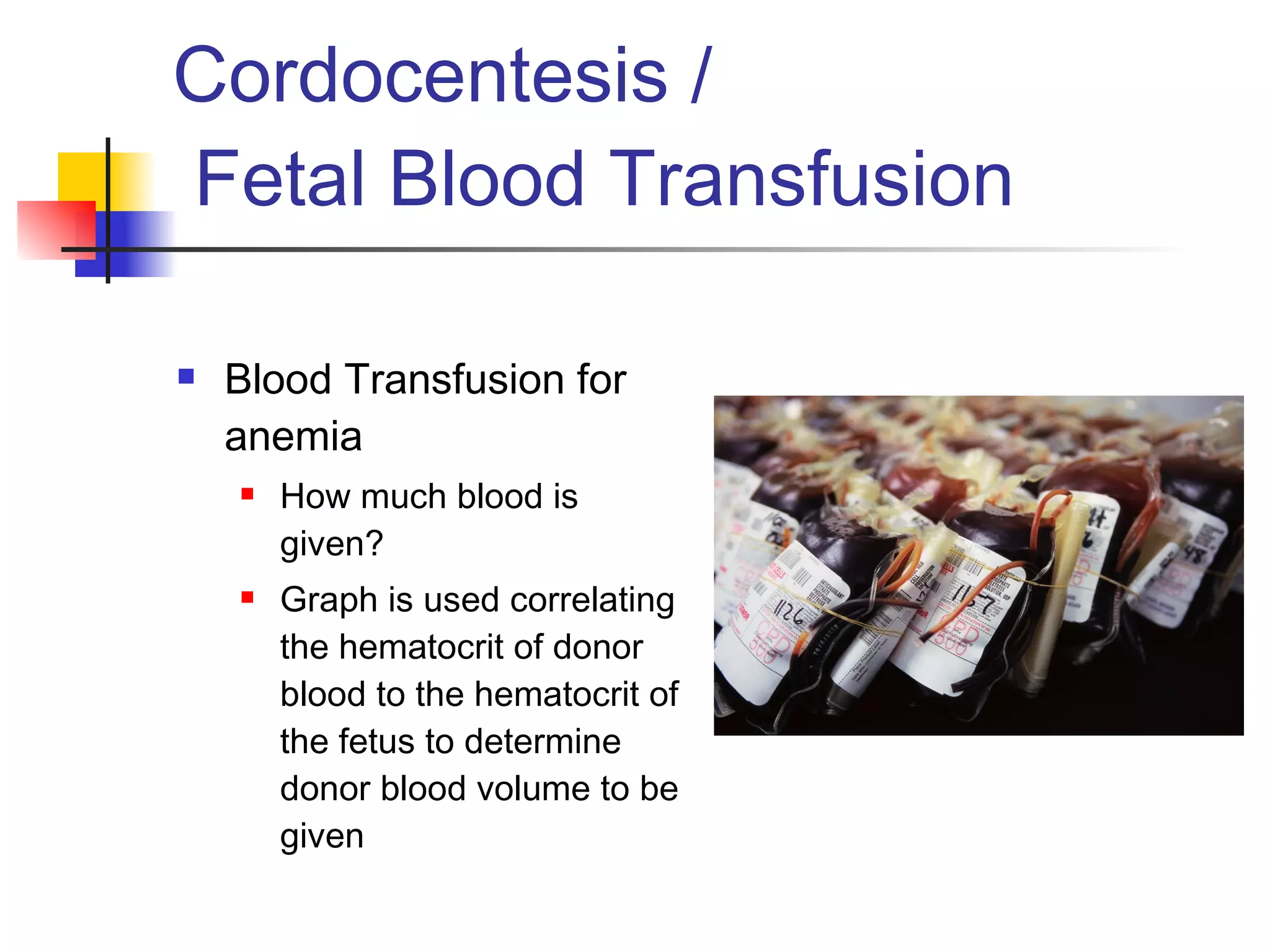 Cordocentesis /  Fetal Blood Transfusion Blood Transfusion for anemia How much blood is given? Graph is used correlating the hematocrit of donor blood to the hematocrit of the fetus to determine donor blood volume to be given 