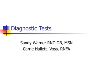 Diagnostic Tests Sandy Warner RNC-OB, MSN Carrie Hallett- Voss, RNFA 