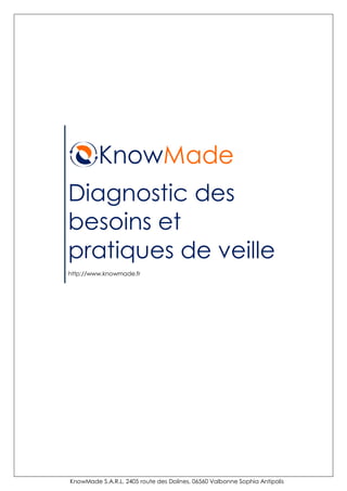 KnowMade
Diagnostic des
besoins et
pratiques de veille
http://www.knowmade.fr




KnowMade S.A.R.L. 2405 route des Dolines, 06560 Valbonne Sophia Antipolis
 