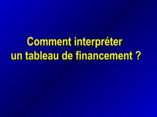 Comment interpréterComment interpréter
un tableau de financement ?un tableau de financement ?
 