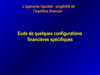 L’approche liquidité - exigibilité deL’approche liquidité - exigibilité de
l’équilibre financierl’équilibre financier
Eude de quelques configurationsEude de quelques configurations
financières spécifiquesfinancières spécifiques
 