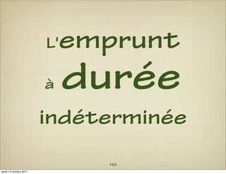 L'   emprunt
                        à    durée
                        indéterminée
                               103
jeudi 13 octobre 2011
 